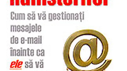 Revolutia hamsterilor. Cum sa va gestionati mesajele de e-mail inainte ca ele sa va gestioneze.