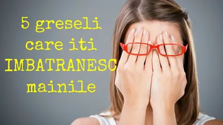 5 greşeli care îţi îmbătrânesc pielea mâinilor