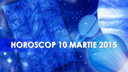 Horoscop 10 martie 2015: Ce îţi rezervă astrele