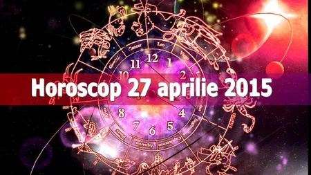 Horoscop 27 aprilie 2015: Vezi ce îţi rezervă astrele