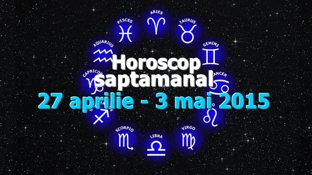 Horoscop săptămânal 27 aprilie - 3 mai 2015