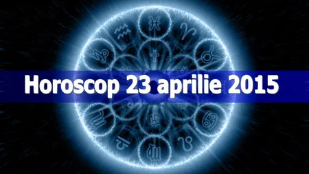 Horoscop 23 aprilie 2015: Vezi ce îţi rezervă astrele