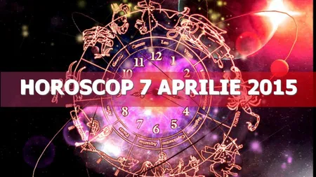 Horoscop 7 aprilie 2015: Marţi, trei ceasuri rele? Ce v-au rezervat astrele