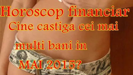 Horoscop financiar luna mai 2015: Cine câştiga cei mai mulţi bani luna următoare