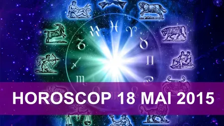 Horoscop 18 mai 2015: Vezi ce îţi rezervă astrele
