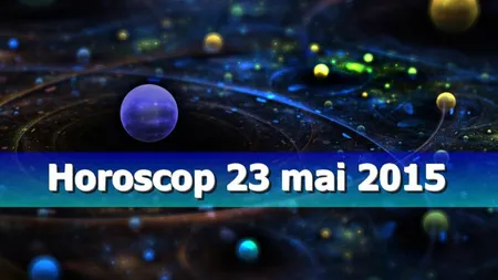 Horoscop 23 mai 2015: Ce ţi-au rezervat astrele în weekend