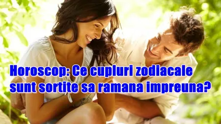 Horoscop: Ce cupluri zodiacale sunt sortite să rămână împreună?