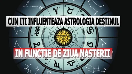 Cum îţi influenţează astrologia destinul, în funcţie de ziua naşterii tale