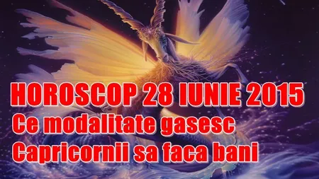 Horoscop 28 iunie 2015: Ce modalitate găsesc Capricornii să facă bani