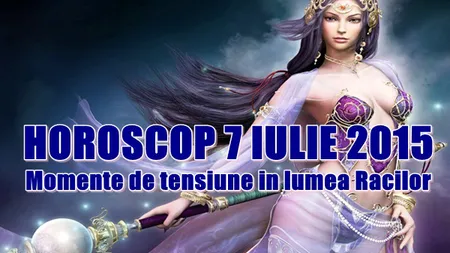 Horoscop 7 iulie 2015: Momente de tensiune în lumea Racilor