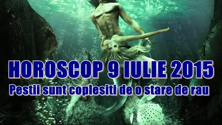 Horoscop 9 iulie 2015: Peştii sunt copleşiţi de o stare de rău