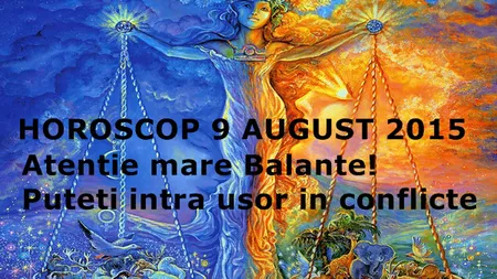 Horoscop 9 August 2015: Atenţie mare, Balanţe! Puteţi intra uşor în conflicte