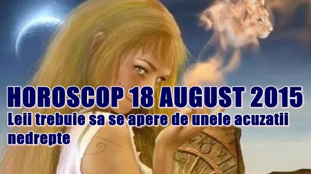 Horoscop 18 August 2015: Leii trebuie să se apere de unele acuzaţii nedrepte