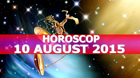 Horoscop 10 august 2015. Ce ţi-au pregătit astrele