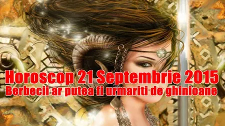 Horoscop 21 Septembrie 2015: Berbecii ar putea fi urmăriţi de ghinioane