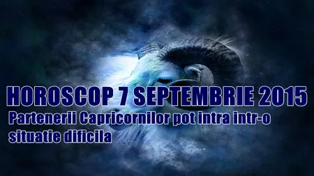 Horoscop 7 Septembrie 2015: Partenerii Capricornilor pot intra într-o situaţie dificilă