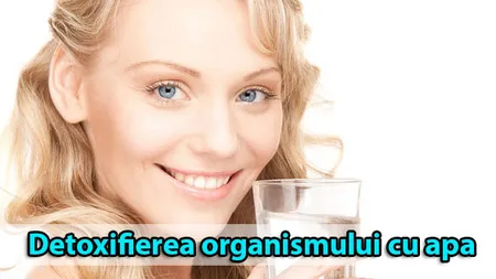 Detoxifierea organismului cu apă. Iată ce trebuie să ştii