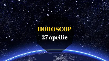 Horoscop 27 aprilie 2016: Ce v-au rezervat astrele pentru miercuri