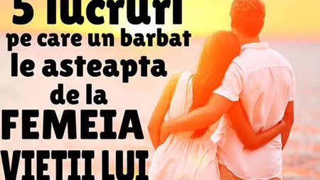 Ce vrea un bărbat de la femeia vieţii lui? Top 5 dorinţe esenţiale