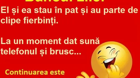 Bancul zilei: El şi ea au parte de clipe fierbinţi în pat când deodată...