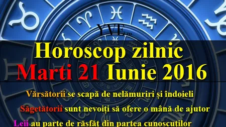 Horoscop 21 iunie 2016: Lecţia răbdării pentru multe zodii