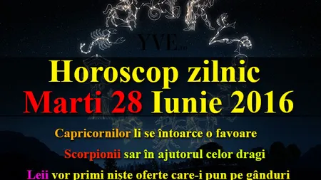 HOROSCOP 28 IUNIE 2016: Ce v-au rezervat astrele pentru marţi