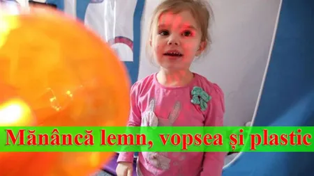 Mănâncă lemn, vopsea şi plastic! Află povestea bizară a acestei fetiţe