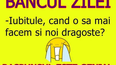 BANCUL ZILEI: Iubitule, cand o să mai facem şi noi dragoste?