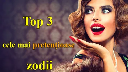 Horoscop: Top 3 cele mai pretenţioase zodii