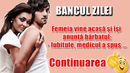 BANCUL ZILEI: Soţia se întoarce acasă fericită şi îl anunţă pe soţ