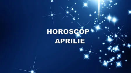 Horoscop aprilie 2017. Descoperă previziunile astrelor pentru zodia ta