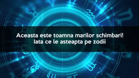 Dragoste. Carieră. Sănătate. Bani. Aceasta este toamna marilor schimbări! Iată ce le aşteaptă pe zodii