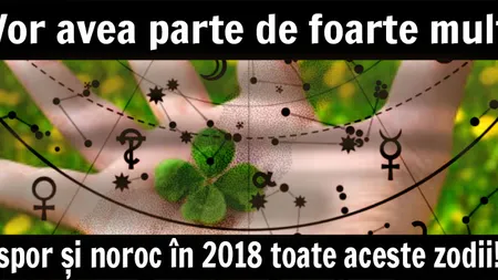 HOROSCOP: Zodiile care vor avea parte de foarte mult spor şi noroc în 2018!