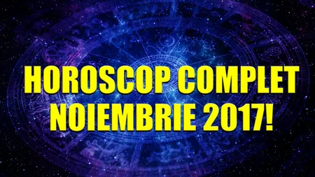 Horoscop noiembrie 2017: Despărţiri cu lacrimi şi iubiri noi. Se fac planuri de Sărbători 2017