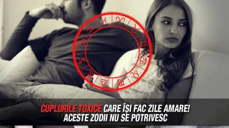 Cuplurile toxice care îşi fac zile amare! Aceste zodii nu se potrivesc