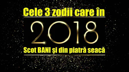 HOROSCOP 2018: Top 3 zodii care se îmbogăţesc anul viitor - Scot bani și din piatră seacă!