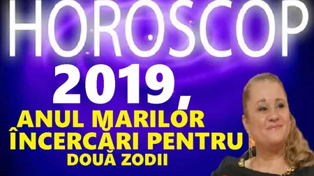 HOROSCOP 2019: Zodii a căror viaţa se va schimba complet anul viitor