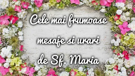 MESAJE DE SFANTA MARIA 2019. Se fac urări frumoase şi de Adormirea Maicii Domnului 2019