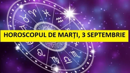 Horoscopul zilei de MARŢI 3 SEPTEMBRIE 2019. Atenţie, gândeşte înainte de a acţiona impulsiv!