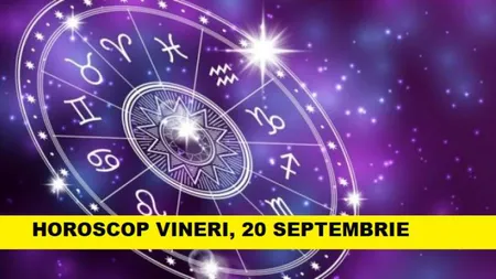 Horoscopul zilei de VINERI 20 SEPTEMBRIE 2019. Zi bună pentru vorbe şi întâlniri!