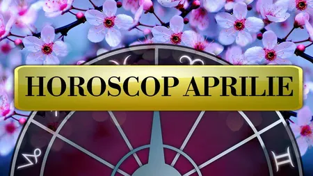 HOROSCOP APRILIE 2020. O lună cu acţiuni ieşite din comun: demisii, divorţuri, falimente. Nebuloasă în Casa Banilor