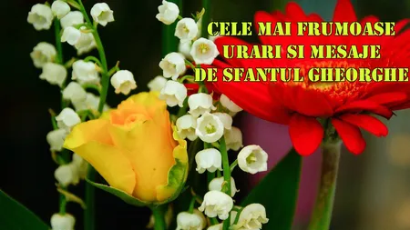 URĂRI de SFÂNTUL GHEORGHE. Trimite-le celor dragi un gând bun, la ceas de mare sărbătoare. Iată cele mai frumoase MESAJE de SF GHEORGHE