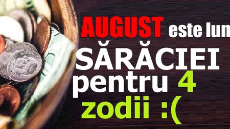 August este luna sărăciei pentru 4 zodii!