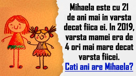 TEST IQ | Mihaela a născut-o pe fiica ei când avea 21 de ani. În 2019, vârsta ei era de 4 ori mai mare. Câți ani are Mihaela acum?