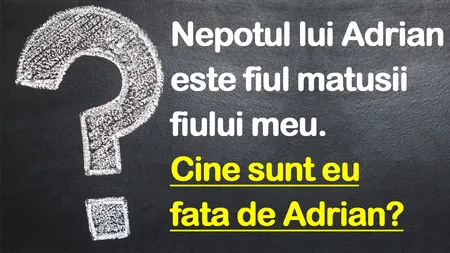 TEST IQ | Nepotul lui Adrian e fiul matușii fiului meu. Cine sunt eu față de Adrian?