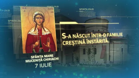 Calendar ortodox luni 7 iulie 2025. Sfânta Muceniţă Chiriachi, ocrotitoarea tinerelor aflate la necaz. Rugăciunea făcătoare de minuni