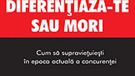 Diferentiaza-te sau mori. Cum sa supravietuiesti in epoca actuala a concurentei