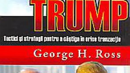 Negocieri in stilul lui Donald Trump. Tactici si strategii pentru a castiga in orice tranzactie.