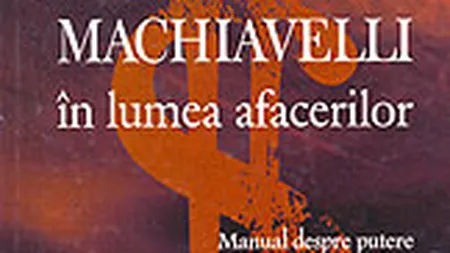 Machiavelli in lumea afacerilor. Manual despre putere pentru uz cotidian