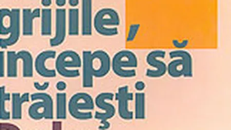 Lasa grijile, incepe sa traiesti